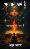 Bhagwan Bhram Hai : Prmatma Hi Maya Hai ; Ankur Agrahari